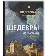 Казан шедеврлары. Рерихтан Кандинскийга кадәр = Шедевры из Казани. От Рериха до Кандинского / сост. Д.И.Ахметова, Л.Н.Донина, Д.Д.Хисамова