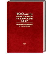 100-летие образования Татарской АССР. Сборник документов и материалов: в 3 т., т. 2. / авт.-сост. З. С. Миннуллин, Р. Г. Шарафеева; науч. ред.: Р. Р. Фахрутдинов, Р. Р. Хайрутдинов