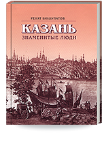 Бикбулатов Р.Х. Казань. Знаменитые люди. Книга первая